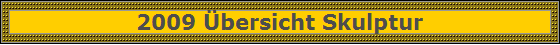 2009 �bersicht Skulptur