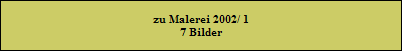 zu Malerei 2002/ 1
7 Bilder