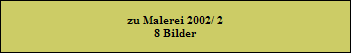 zu Malerei 2002/ 2
8 Bilder