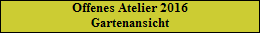 Offenes Atelier 2016
Gartenansicht